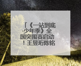 《一站到底·少年季》全国突围赛启动！王昱珩陈铭朱傲宇加盟助阵引爆热度