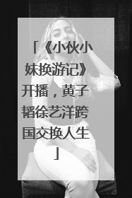 《小伙小妹换游记》开播，黄子韬徐艺洋跨国交换人生