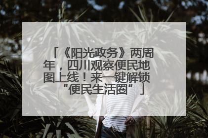《阳光政务》两周年，四川观察便民地图上线！来一键解锁“便民生活圈”