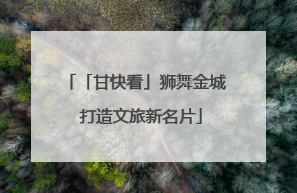 「甘快看」狮舞金城 打造文旅新名片
