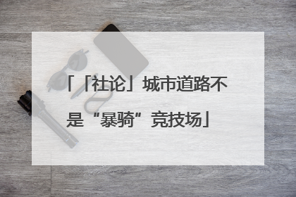 「社论」城市道路不是“暴骑”竞技场