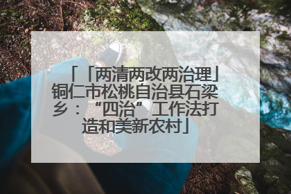 「两清两改两治理」铜仁市松桃自治县石梁乡：“四治”工作法打造和美新农村