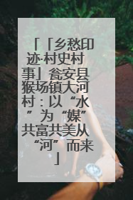 「乡愁印迹·村史村事」瓮安县猴场镇大河村：以“水”为“媒”共富共美从“河”而来