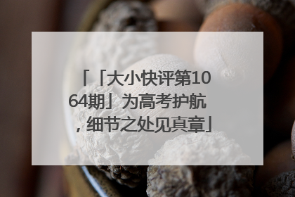 「大小快评第1064期」为高考护航，细节之处见真章