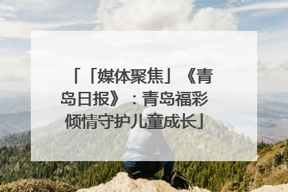 「媒体聚焦」《青岛日报》：青岛福彩倾情守护儿童成长