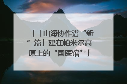 「山海协作谱“新”篇」建在帕米尔高原上的“国医馆”