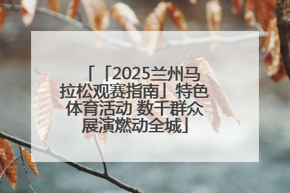 「2025兰州马拉松观赛指南」特色体育活动 数千群众展演燃动全城