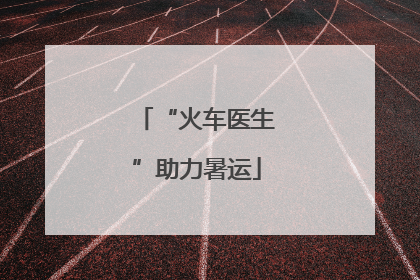 “火车医生”助力暑运