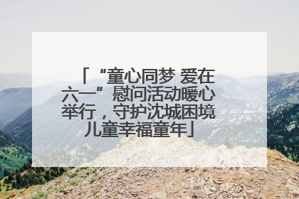 “童心同梦 爱在六一”慰问活动暖心举行，守护沈城困境儿童幸福童年