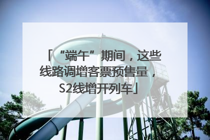 “端午”期间，这些线路调增客票预售量，S2线增开列车
