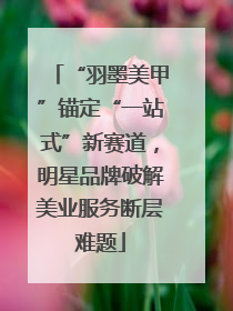 “羽墨美甲”锚定“一站式”新赛道，明星品牌破解美业服务断层难题