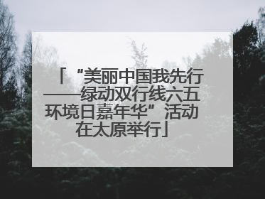 “美丽中国我先行——绿动双行线六五环境日嘉年华”活动在太原举行