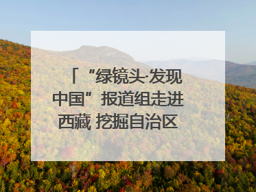 “绿镜头·发现中国”报道组走进西藏 挖掘自治区成立60年来生动气象故事