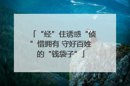 “经”住诱惑“侦”惜拥有 守好百姓的“钱袋子”