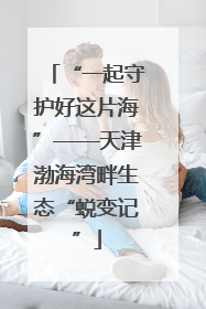 “一起守护好这片海”——天津渤海湾畔生态“蜕变记”