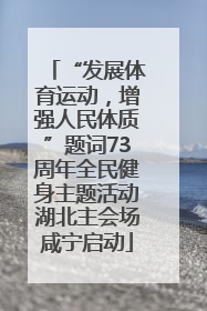 “发展体育运动，增强人民体质”题词73周年全民健身主题活动湖北主会场咸宁启动