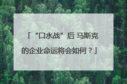 “口水战”后 马斯克的企业命运将会如何？