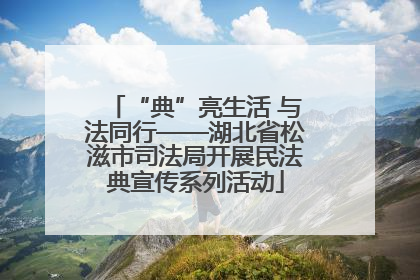 “典”亮生活 与法同行——湖北省松滋市司法局开展民法典宣传系列活动