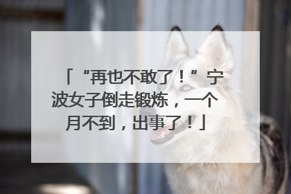 “再也不敢了！”宁波女子倒走锻炼，一个月不到，出事了！