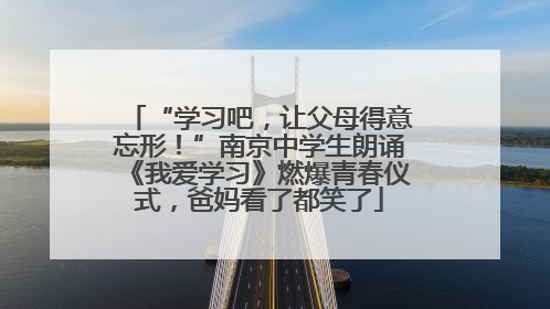 “学习吧，让父母得意忘形！”南京中学生朗诵《我爱学习》燃爆青春仪式，爸妈看了都笑了