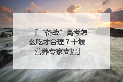 “备战”高考怎么吃才合理？十堰营养专家支招