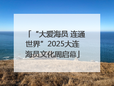 “大爱海员 连通世界”2025大连海员文化周启幕