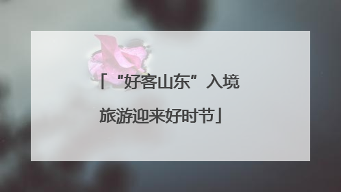 “好客山东”入境旅游迎来好时节