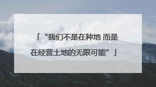 “我们不是在种地 而是在经营土地的无限可能”