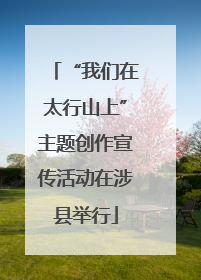 “我们在太行山上”主题创作宣传活动在涉县举行