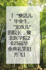 “整活儿”毕业生、“宠孩儿”的院长，豫北医学院2025届毕业典礼笑泪齐飞