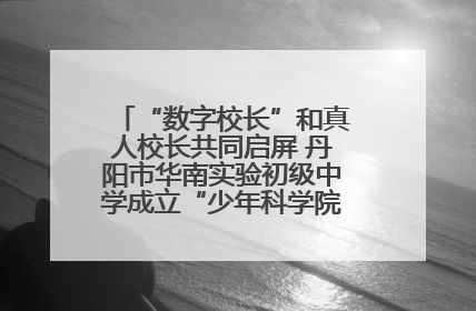 “数字校长”和真人校长共同启屏 丹阳市华南实验初级中学成立“少年科学院”共筑科技创新梦