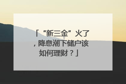 “新三金”火了，降息潮下储户该如何理财？