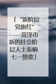 “新阶层 党旗红”——菏泽市新的社会阶层人士奏响七一赞歌