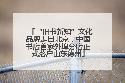 “旧书新知”文化品牌走出北京，中国书店首家外埠分店正式落户山东德州
