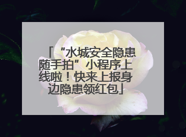 “水城安全隐患随手拍”小程序上线啦！快来上报身边隐患领红包