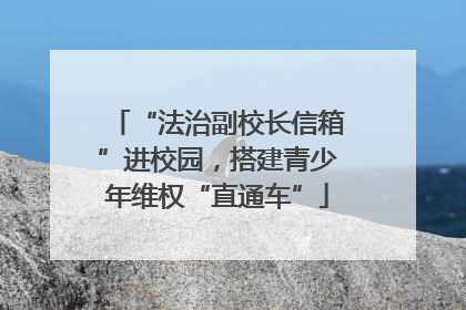 “法治副校长信箱”进校园，搭建青少年维权“直通车”