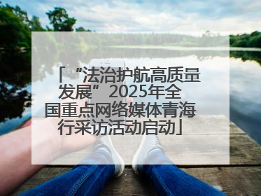 “法治护航高质量发展”2025年全国重点网络媒体青海行采访活动启动