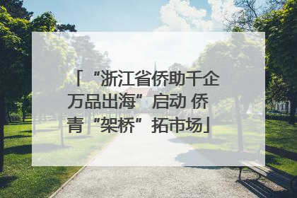 “浙江省侨助千企万品出海”启动 侨青“架桥”拓市场