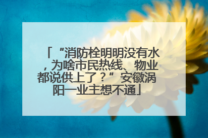 “消防栓明明没有水，为啥市民热线、物业都说供上了？”安徽涡阳一业主想不通
