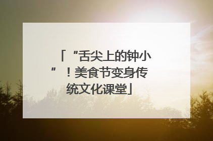 “舌尖上的钟小”！美食节变身传统文化课堂