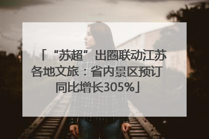 “苏超”出圈联动江苏各地文旅：省内景区预订同比增长305%