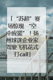 “苏超”赛场惊现 “空中应援”！扬州球迷企业家驾驶飞机花式打call