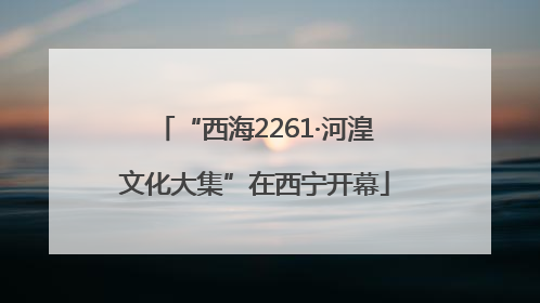 “西海2261·河湟文化大集”在西宁开幕