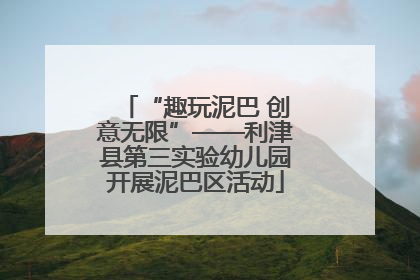 “趣玩泥巴 创意无限”——利津县第三实验幼儿园开展泥巴区活动