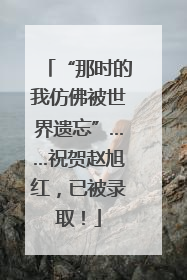 “那时的我仿佛被世界遗忘”……祝贺赵旭红，已被录取！