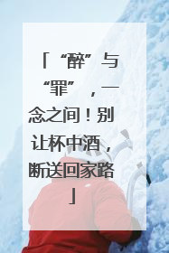 “醉”与“罪”，一念之间！别让杯中酒，断送回家路