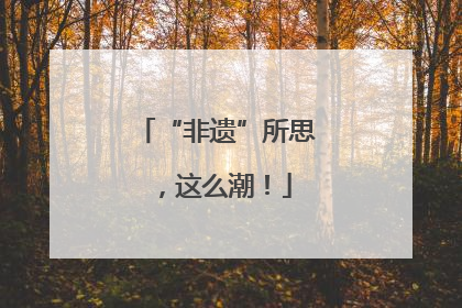 “非遗”所思，这么潮！