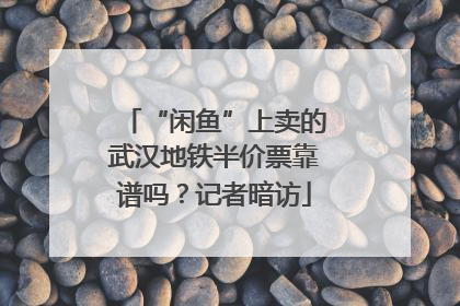 “闲鱼”上卖的武汉地铁半价票靠谱吗？记者暗访