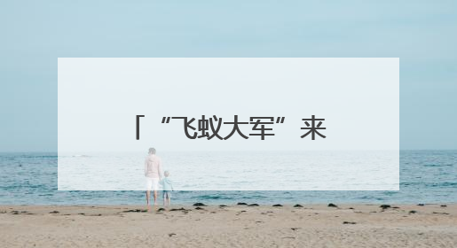 “飞蚁大军”来了，如何防？