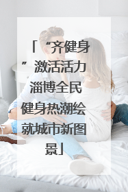 “齐健身”激活活力 淄博全民健身热潮绘就城市新图景